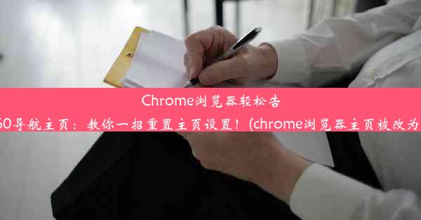 Chrome浏览器轻松告别360导航主页：教你一招重置主页设置！(chrome浏览器主页被改为360)