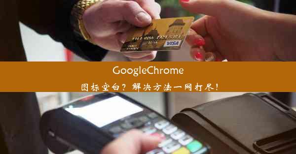 GoogleChrome图标空白？解决方法一网打尽！