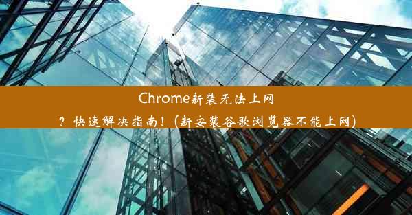 Chrome新装无法上网？快速解决指南！(新安装谷歌浏览器不能上网)