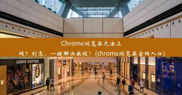 Chrome浏览器无法上网？别急，一键解决教程！(chrome浏览器官网入口)