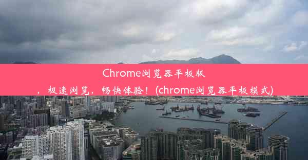 Chrome浏览器平板版，极速浏览，畅快体验！(chrome浏览器平板模式)