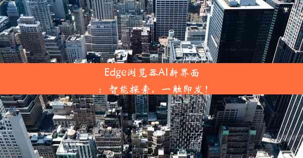 Edge浏览器AI新界面：智能探索，一触即发！