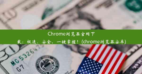 Chrome浏览器官网下载：极速、安全，一键掌握！(chrome浏览器安卓)