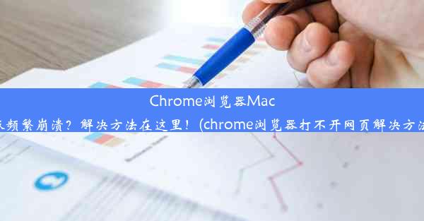 Chrome浏览器Mac版频繁崩溃？解决方法在这里！(chrome浏览器打不开网页解决方法)