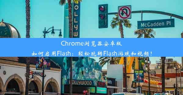 Chrome浏览器安卓版如何启用Flash：轻松玩转Flash游戏和视频！