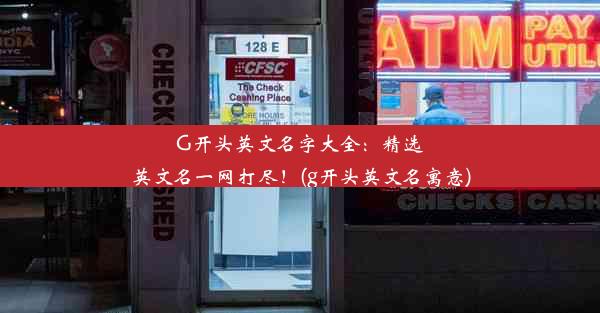 G开头英文名字大全：精选英文名一网打尽！(g开头英文名寓意)