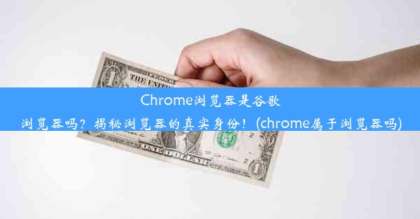 Chrome浏览器是谷歌浏览器吗？揭秘浏览器的真实身份！(chrome属于浏览器吗)