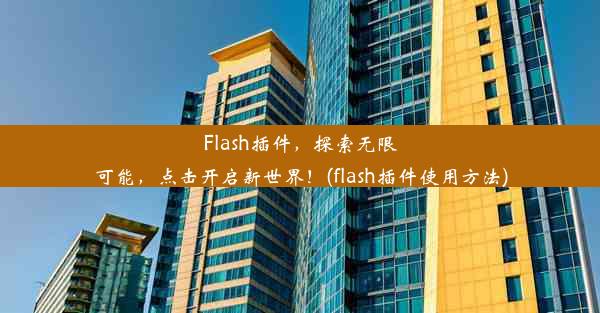 Flash插件，探索无限可能，点击开启新世界！(flash插件使用方法)