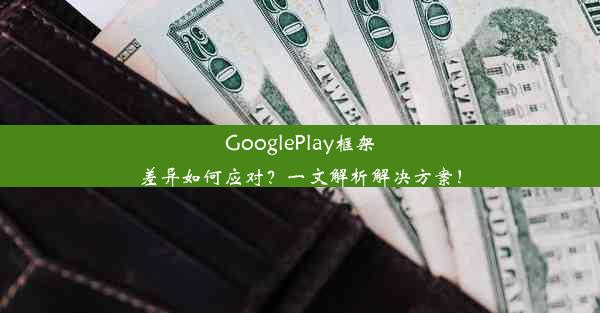 GooglePlay框架差异如何应对？一文解析解决方案！