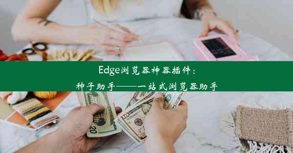 Edge浏览器神器插件：种子助手——一站式浏览器助手