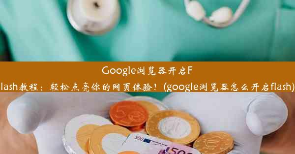 Google浏览器开启Flash教程：轻松点亮你的网页体验！(google浏览器怎么开启flash)