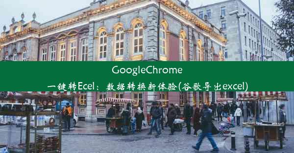 GoogleChrome一键转Ecel：数据转换新体验(谷歌导出excel)