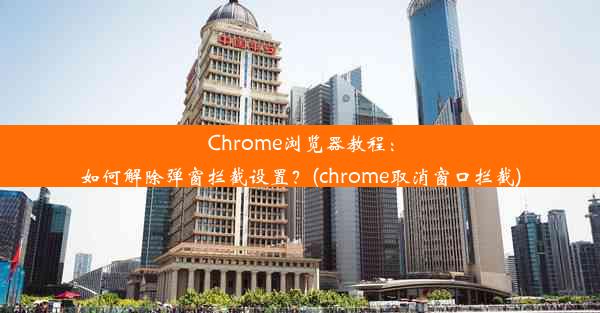 Chrome浏览器教程：如何解除弹窗拦截设置？(chrome取消窗口拦截)