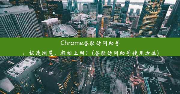 Chrome谷歌访问助手：极速浏览，轻松上网！(谷歌访问助手使用方法)