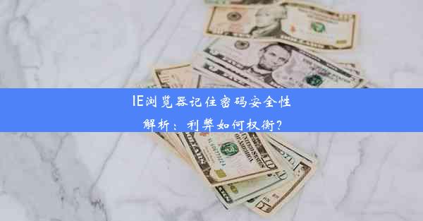 IE浏览器记住密码安全性解析：利弊如何权衡？