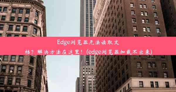 Edge浏览器无法读取文档？解决方法在这里！(edge浏览器加载不出来)