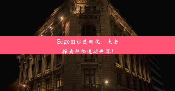 Edge图标透明化：点击探索神秘透明世界！