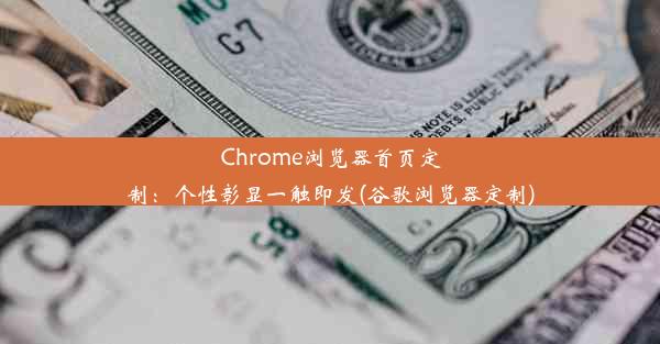 Chrome浏览器首页定制：个性彰显一触即发(谷歌浏览器定制)