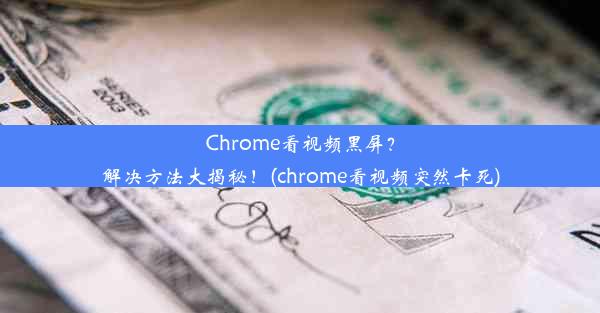 Chrome看视频黑屏？解决方法大揭秘！(chrome看视频突然卡死)