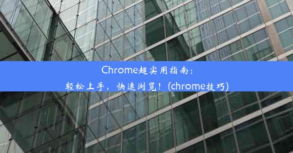 Chrome超实用指南：轻松上手，快速浏览！(chrome技巧)