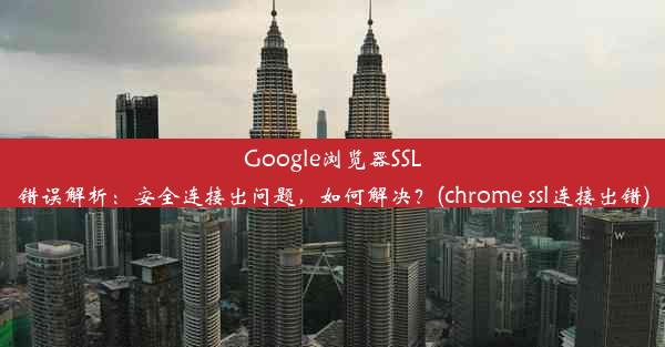 Google浏览器SSL错误解析：安全连接出问题，如何解决？(chrome ssl连接出错)