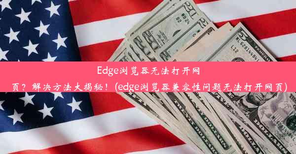 Edge浏览器无法打开网页？解决方法大揭秘！(edge浏览器兼容性问题无法打开网页)