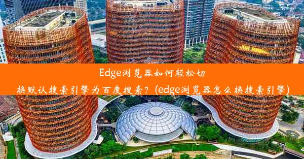 Edge浏览器如何轻松切换默认搜索引擎为百度搜索？(edge浏览器怎么换搜索引擎)