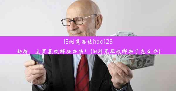 IE浏览器被hao123劫持，主页篡改解决办法！(ie浏览器被绑架了怎么办)