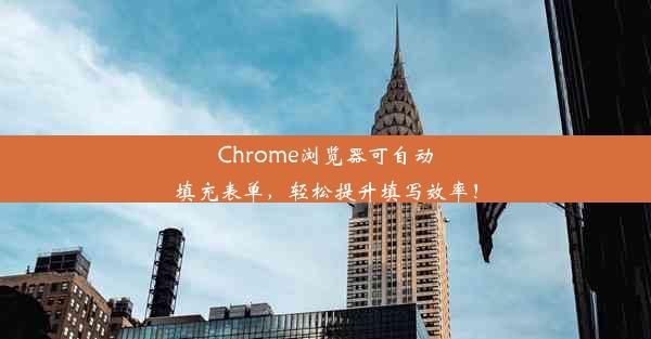 Chrome浏览器可自动填充表单，轻松提升填写效率！