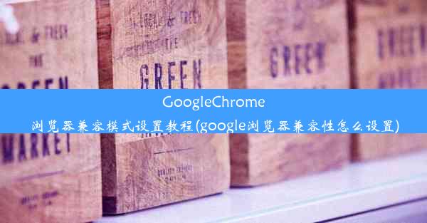 GoogleChrome浏览器兼容模式设置教程(google浏览器兼容性怎么设置)