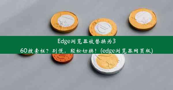 Edge浏览器被替换为360搜索栏？别慌，轻松切换！(edge浏览器网页版)