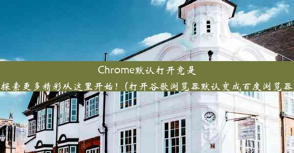 Chrome默认打开竟是百度，探索更多精彩从这里开始！(打开谷歌浏览器默认变成百度浏览器怎么办)