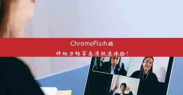 ChromeFlash插件助力畅享高清极速体验！