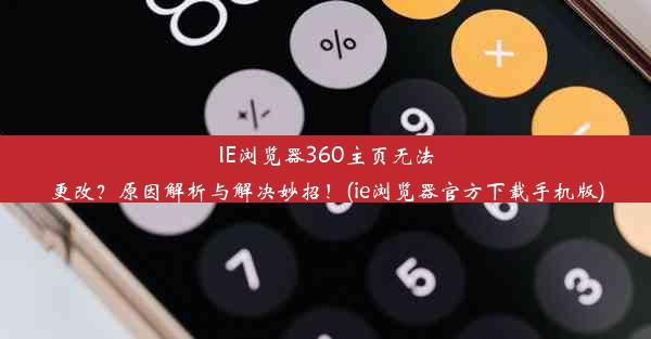 IE浏览器360主页无法更改？原因解析与解决妙招！(ie浏览器官方下载手机版)