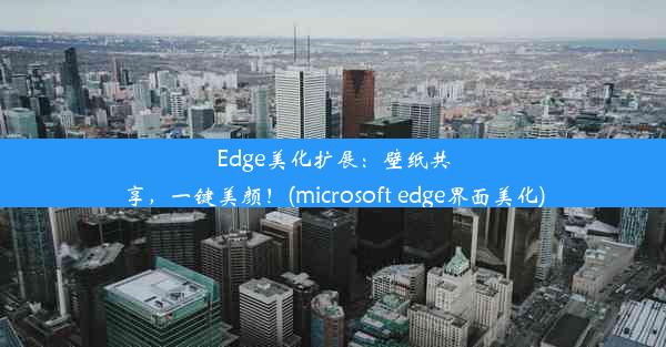 Edge美化扩展：壁纸共享，一键美颜！(microsoft edge界面美化)