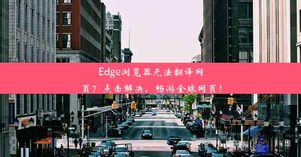 Edge浏览器无法翻译网页？点击解决，畅游全球网页！