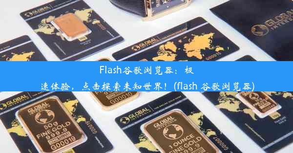 Flash谷歌浏览器：极速体验，点击探索未知世界！(flash 谷歌浏览器)