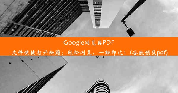 Google浏览器PDF文件便捷打开秘籍：轻松浏览，一触即达！(谷歌预览pdf)