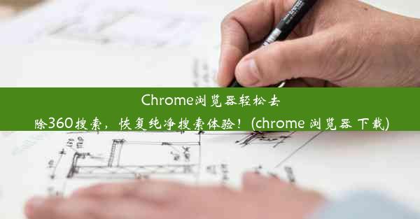 Chrome浏览器轻松去除360搜索，恢复纯净搜索体验！(chrome 浏览器 下载)