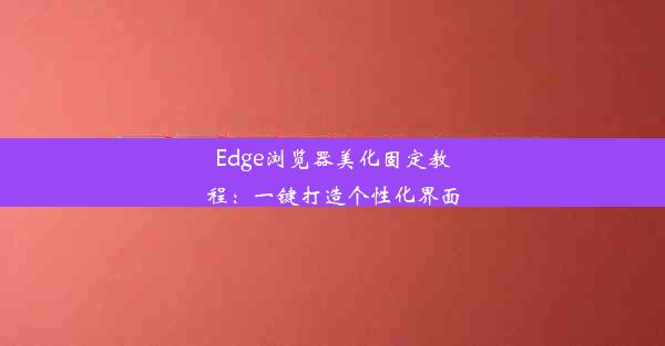 Edge浏览器美化固定教程：一键打造个性化界面