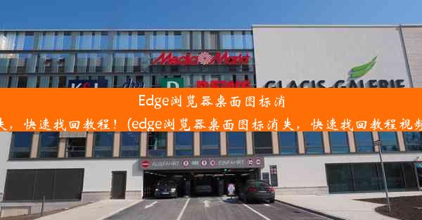 Edge浏览器桌面图标消失，快速找回教程！(edge浏览器桌面图标消失，快速找回教程视频)