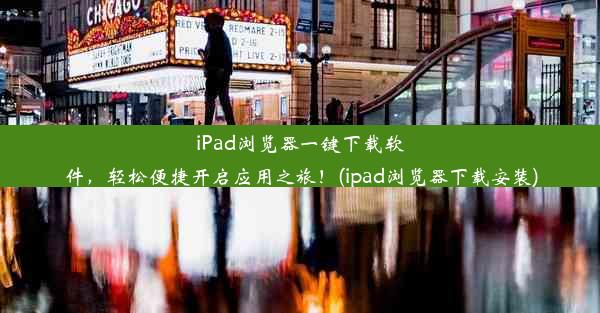 iPad浏览器一键下载软件，轻松便捷开启应用之旅！(ipad浏览器下载安装)