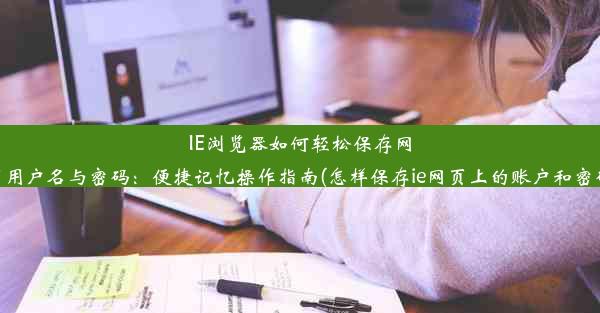 IE浏览器如何轻松保存网页用户名与密码：便捷记忆操作指南(怎样保存ie网页上的账户和密码)