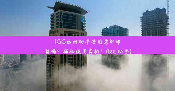 IGG访问助手使用需绑邮箱吗？揭秘使用真相！(igg 助手)