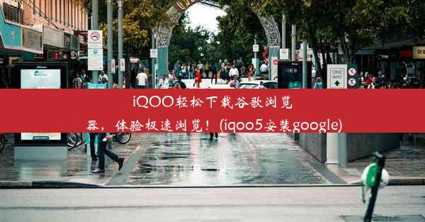 iQOO轻松下载谷歌浏览器，体验极速浏览！(iqoo5安装google)