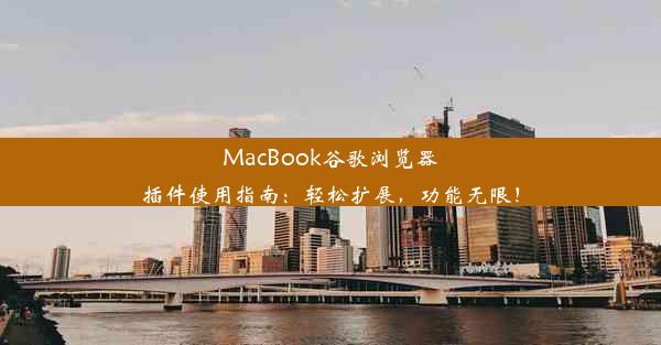 MacBook谷歌浏览器插件使用指南：轻松扩展，功能无限！