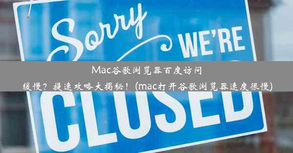 Mac谷歌浏览器百度访问缓慢？提速攻略大揭秘！(mac打开谷歌浏览器速度很慢)