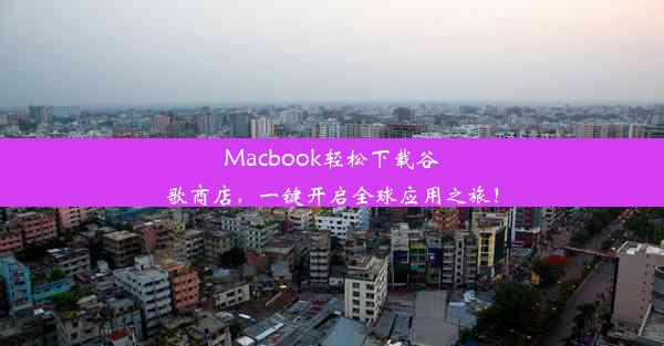 Macbook轻松下载谷歌商店，一键开启全球应用之旅！