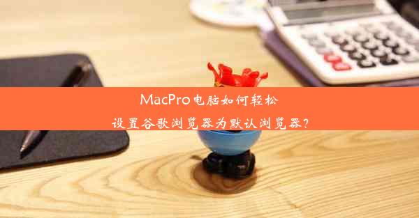 MacPro电脑如何轻松设置谷歌浏览器为默认浏览器？