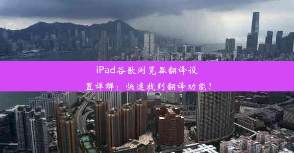 iPad谷歌浏览器翻译设置详解：快速找到翻译功能！